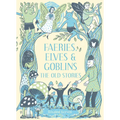 Faeries, Elves and Goblins: The Old Stories and Fairy Tales - Hardcover